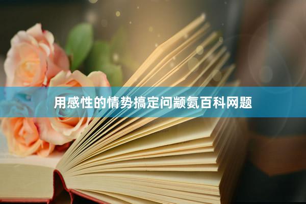 用感性的情势搞定问颛氨百科网题