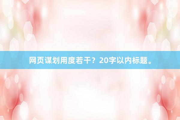 网页谋划用度若干？20字以内标题。